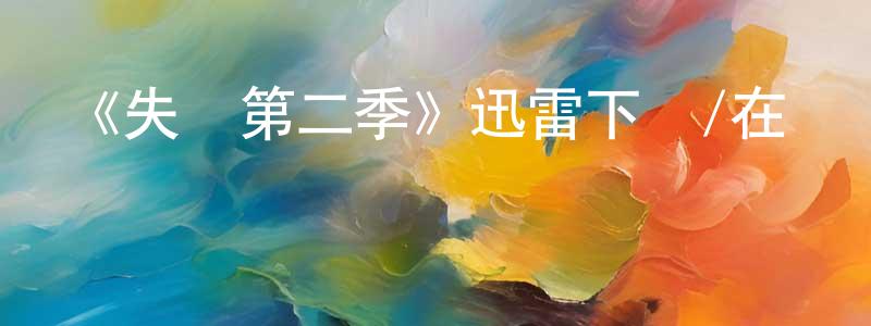 曹宏威發布《失蹤第二季》迅雷下載/在線觀看-犯罪歷史-美劇天堂